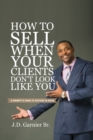 Image for How to Sell When Your Clients Don&#39;t Look Like You: A Minority&#39;s Guide to Success in Sales