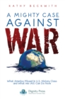 Image for Mighty Case Against War: What America Missed in U.S. History Class and What We (All) Can Do Now