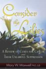 Image for Consider the lilies: a review of cures for cancer &amp; their unlawful suppression