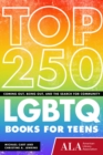 Image for Top 250 LGBTQ books for teens  : coming out, being out, and the search for community