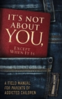 Image for It&#39;s Not About You, Except When It Is: A Field Manual For Parents of Addicted Children