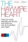 Image for The haywire heart: how too much exercise can kill you, and what you can do to protect your heart