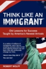 Image for Think Like an Immigrant--Old Lessons for Success Taught by America&#39;s Newest Arrivals
