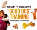 Image for The complete visual guide to &#39;good dog&#39; training  : the balanced way to a well-behaved pet
