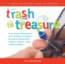 Image for Trash to treasure: a kid&#39;s upcycling guide to crafts : fun, easy projects with paper, plastic, glass &amp; ceramics, fabric, metal, and odds &amp; ends