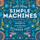 Image for The kids&#39; book of simple machines  : cool projects &amp; activities that make science fun!