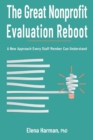 Image for The Great Nonprofit Evaluation Reboot : A New Approach Every Staff Member Can Understand