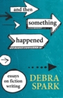 Image for And Then Something Happened: Essays on Fiction Writing