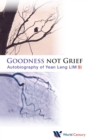 Image for Goodness Not Grief: Autobiography Of Yean Leng Lim