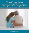 Image for The complete caregiver&#39;s organizer: your guide to caring for yourself while caring for others