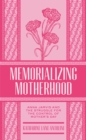 Image for Memorializing Motherhood : Anna Jarvis and the Struggle for Control of Mother&#39;s Day