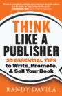 Image for Think Like A Publisher: 33 Essential Tips to Write, Promote and Sell Your Book