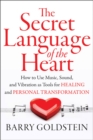Image for Secret language of the heart  : how to use music for creativity, relaxation and harmony