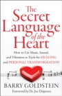 Image for Secret language of the heart: how to use music for creativity, relaxation and harmony