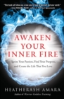Image for Awaken Your Inner Fire : Ignite Your Passion, Find Your Purpose, and Create the Life That You Love