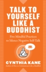 Image for Talk to yourself like a Buddhist  : five mindful practices to silence negative self-talk