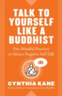 Image for Talk to yourself like a Buddhist: five mindful practices to silence negative self-talk