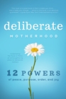 Image for Deliberate Motherhood : 12 Key Powers of Peace, Purpose, Order &amp; Joy