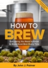 Image for How to brew  : everything you need to know to brew great beer every time