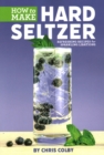 Image for How to Make Hard Seltzer : Refreshing Recipes for Sparkling Libations