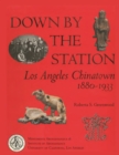 Image for Down by the Station: Los Angeles Chinatown, 1880-1933