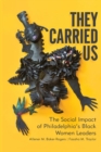Image for They Carried Us : The Social Impact of Philadelphia&#39;s Black Women Leaders