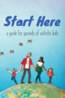Image for Start Here : a guide for parents of autistic kids