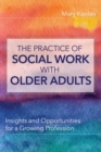 Image for The Practice of Social Work with Older Adults : Insights and Opportunities for a Growing Profession