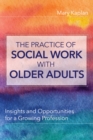 Image for The practice of social work with older adults: insights and opportunities for a growing profession