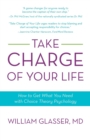 Image for Take Charge of Your Life : How to Get What You Need with Choice-Theory Psychology