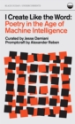 Image for I Create Like the Word : Poetry in the Age of Machine Intelligence