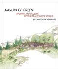 Image for Aaron G. Green : Organic Architecture Beyond Frank Lloyd Wright