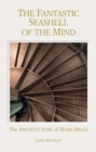 Image for The fantastic seashell of the mind  : the architecture of Mark Mills