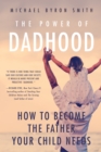 Image for The power of dadhood  : how to become the father your child needs