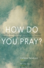 Image for How Do You Pray?: Inspiring Responses from Religious Leaders, Spiritual Guides, Healers, Activists and Other Lovers of Humanity