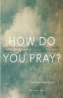 Image for How Do You Pray? : Inspiring Responses from Religious Leaders, Spiritual Guides, Healers, Activists and Other Lovers of Humanity