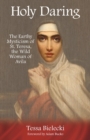 Image for Holy Daring : The Earthy Mysticism of St. Teresa, the Wild Woman of Avila