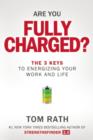 Image for Are You Fully Charged? : The 3 Keys to Energizing Your Work and Life