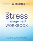 Image for The Stress Management Workbook: De-Stress in 10 Minutes or Less