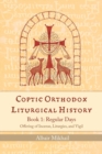 Image for Coptic Orthodox Liturgical History - Book 1 : Regular Days (Offering of Incense, Liturgies, and Vigil): Regular Days