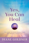 Image for Yes, You Can Heal : The Secret to Transforming Illness and Creating a Radiant Life