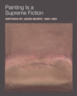 Image for Painting is a Supreme Fiction: Writings by Jesse Murry, 1980–1993