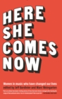 Image for Here She Comes Now: Women in Music Who Have Changed Our Lives
