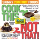 Image for Cook This, Not That! Skinny Comfort Foods : 125 quick &amp; healthy meals that can save you 10, 20, 30 pounds or more.