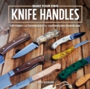 Image for Make Your Own Knife Handles: Patterns and Techniques for Customizing Your Blade