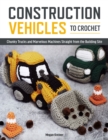 Image for Construction Vehicles to Crochet: A Dozen Chunky Trucks and Mechanical Marvels