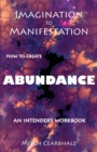 Image for Imagination to Manifestation : HOW TO CREATE ABUNDANCE - An Intender&#39;s Workbook