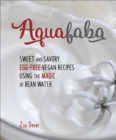 Image for Aquafaba: sweet and savory vegan recipes made egg-free using the magic of bean water