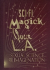 Image for Sci-Fi, Magick, Queer L.A.: Sexual Science and the Imagi-nation
