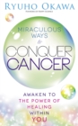Image for Miraculous Ways to Conquer Cancer: Awaken to the Power of Healing Within You